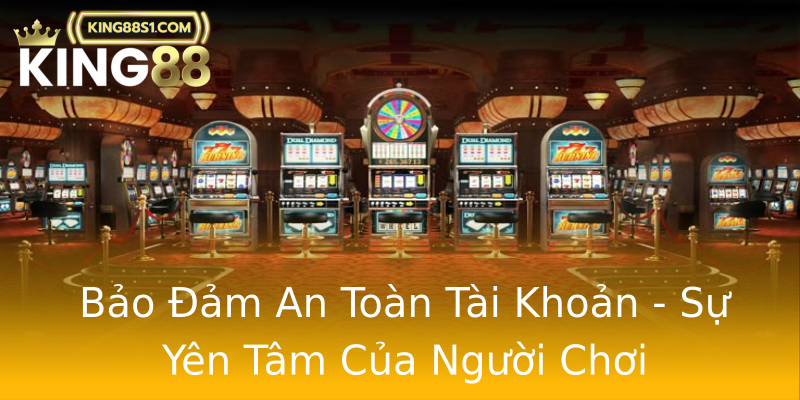 Bảo Đảm An Toàn Tài Khoản - Sự Yên Tâm Của Người Chơi