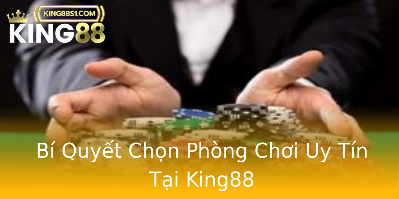 Bí Quyết Chọn Phòng Chơi Uy Tín Tại King88 Bí Quyết Chọn Phòng Chơi Uy Tín Tại King88