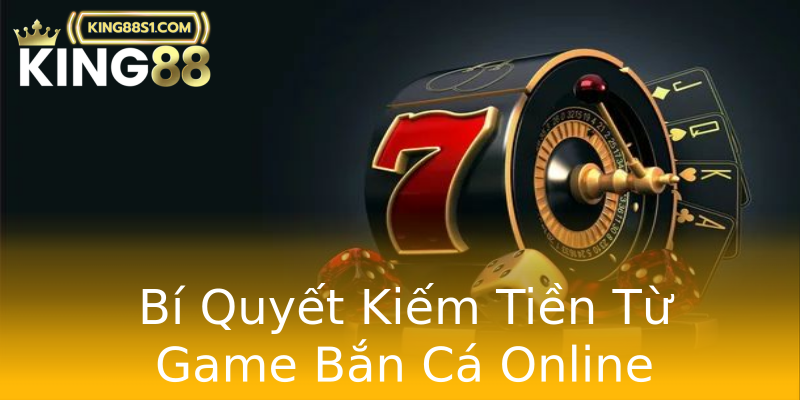 Bí Quyết Kiếm Tiền Từ Game Bắn Cá Online
