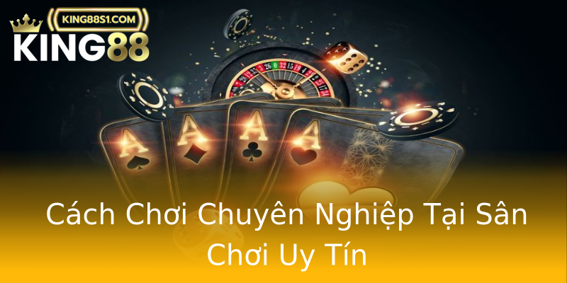 Cách Chơi Chuyên Nghiệp Tại Sân Chơi Uy Tín Cách Chơi Chuyên Nghiệp Tại Sân Chơi Uy Tín