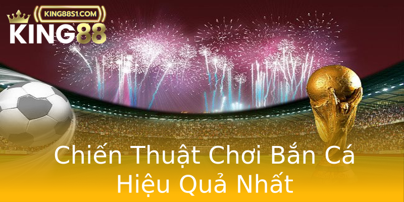 Chiến Thuật Chơi Bắn Cá Hiệu Quả Nhất
