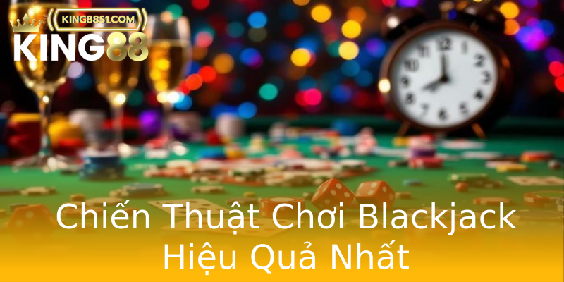 Chiến Thuật Chơi Blackjack Hiệu Quả Nhất