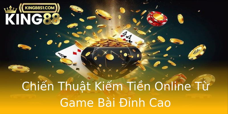Chiến Thuật Kiếm Tiền Online Từ Game Bài Đỉnh Cao