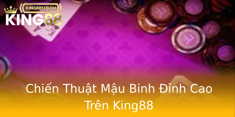 Chiến Thuật Mậu Binh Đỉnh Cao Trên King88 Chiến Thuật Mậu Binh Đỉnh Cao Trên King88