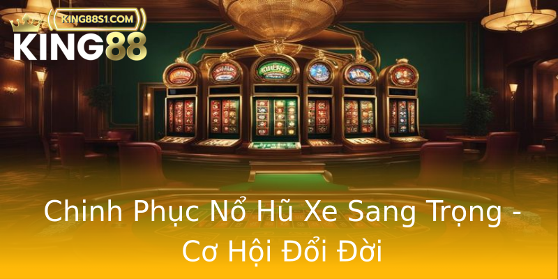 Chinh Phục Nổ Hũ Xe Sang Trọng - Cơ Hội Đổi Đời