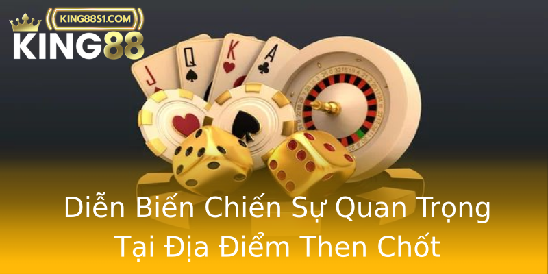 Diễn Biến Chiến Sự Quan Trọng Tại Địa Điểm Then Chốt