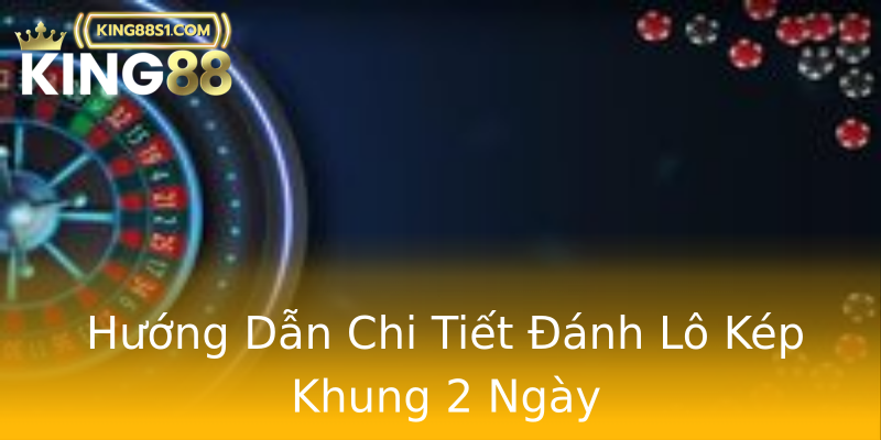 Hướng Dẫn Chi Tiết Đánh Lô Kép Khung 2 Ngày