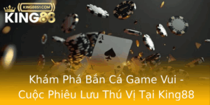 Kham Pha Ban Ca Game Vui Cuoc Phieu Luu Thu Vi Tai King88