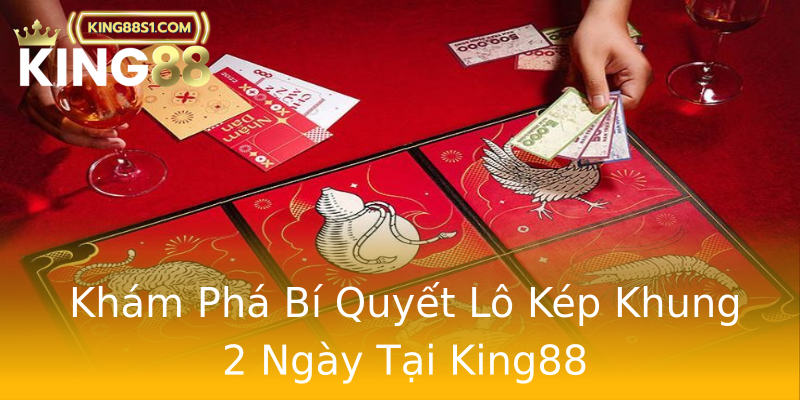 Khám Phá Bí Quyết Lô Kép Khung 2 Ngày Tại King88