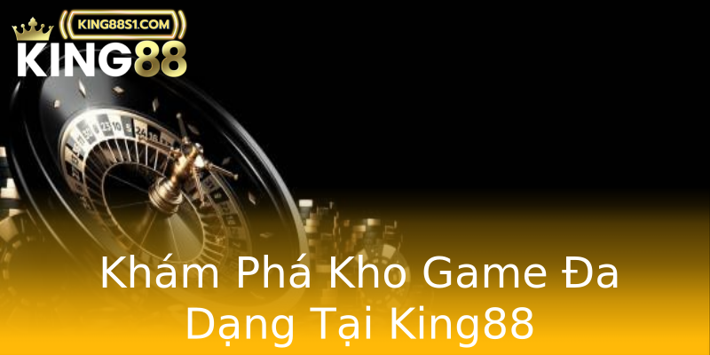Khám Phá Kho Game Đa Dạng Tại King88