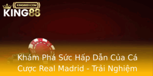 Kham Pha Suc Hap Dan Cua Ca Cuoc Real Madrid Trai Nghiem Inh Cao Tai King88