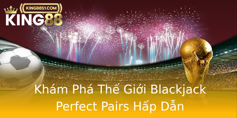 Khám Phá Thế Giới Blackjack Perfect Pairs Hấp Dẫn