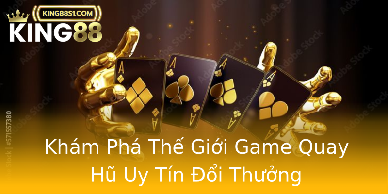 Khám Phá Thế Giới Game Quay Hũ Uy Tín Đổi Thưởng
