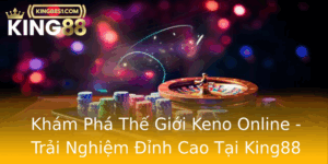 Kham Pha The Gioi Keno Online Trai Nghiem Inh Cao Tai King88