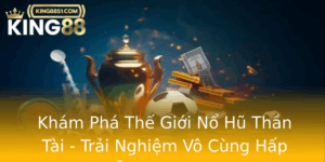 Kham Pha The Gioi No Hu Than Tai Trai Nghiem Vo Cung Hap Dan Tai King88