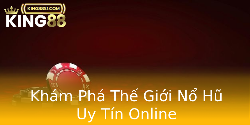 Khám Phá Thế Giới Nổ Hũ Uy Tín Online