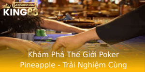Kham Pha The Gioi Poker Pineapple Trai Nghiem Cung King88
