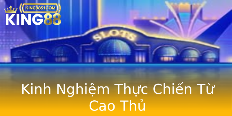 Kinh Nghiệm Thực Chiến Từ Cao Thủ