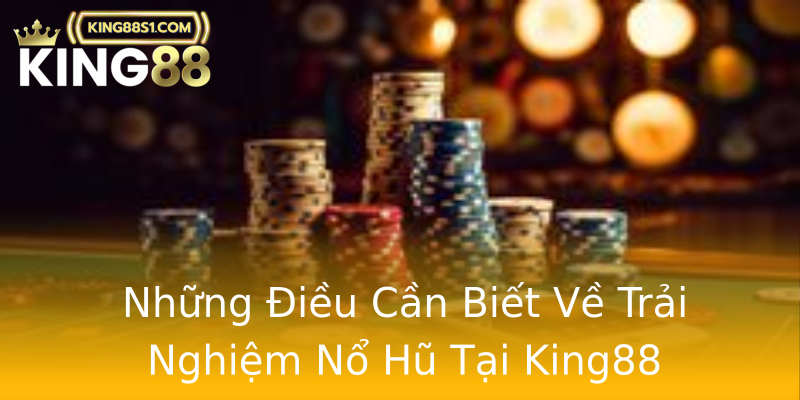 Những Điều Cần Biết Về Trải Nghiệm Nổ Hũ Tại King88