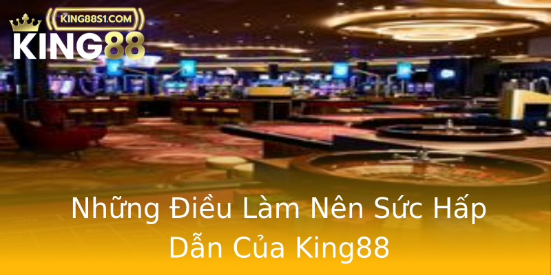Những Điều Làm Nên Sức Hấp Dẫn Của King88