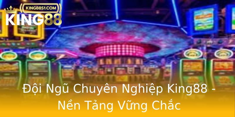 Đội Ngũ Chuyên Nghiệp King88 - Nền Tảng Vững Chắc