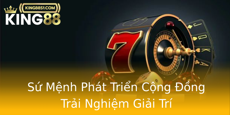 Sứ Mệnh Phát Triển Cộng Đồng Trải Nghiệm Giải Trí