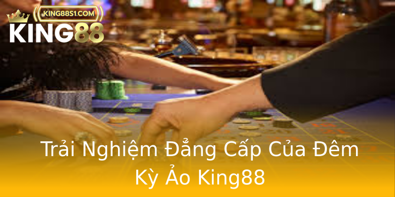 Trải Nghiệm Đẳng Cấp Của Đêm Kỳ Ảo King88 Trải Nghiệm Đẳng Cấp Của Đêm Kỳ Ảo King88
