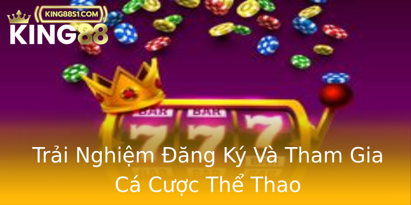 Trải Nghiệm Đăng Ký Và Tham Gia Cá Cược Thể Thao