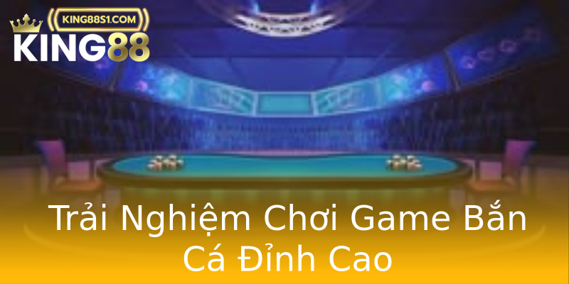 Trải Nghiệm Chơi Game Bắn Cá Đỉnh Cao