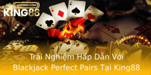 Trai Nghiem Hap Dan Voi Blackjack Perfect Pairs Tai King88 Kham Pha Chien Thuat Inh Cao
